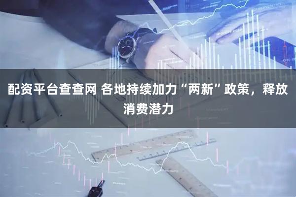 配资平台查查网 各地持续加力“两新”政策，释放消费潜力