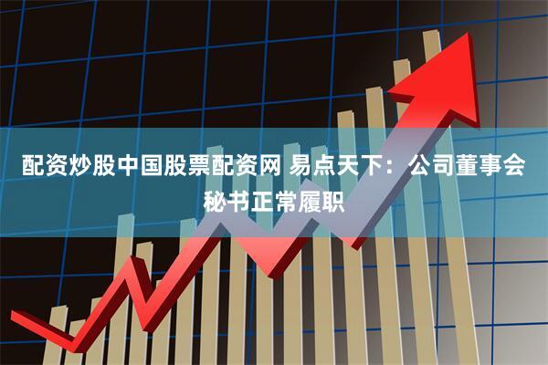 配资炒股中国股票配资网 易点天下：公司董事会秘书正常履职