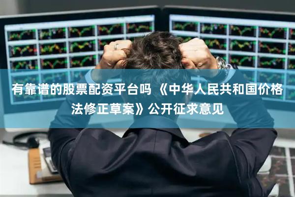 有靠谱的股票配资平台吗 《中华人民共和国价格法修正草案》公开征求意见